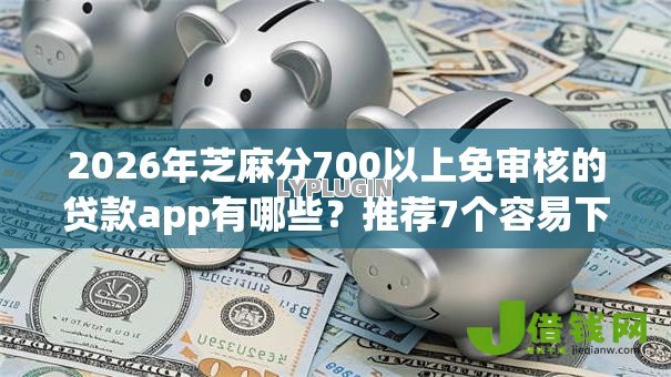 2026年芝麻分700以上免审核的贷款app有哪些?推荐7个容易下款的平台 2026年芝麻分700以上免审核的贷款app有哪些?推荐7个容易下款的平台