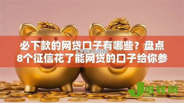 必下款的网贷口子有哪些?盘点8个征信花了能网贷的口子给你参考 必下款的网贷口子有哪些?盘点8个征信花了能网贷的口子给你参考