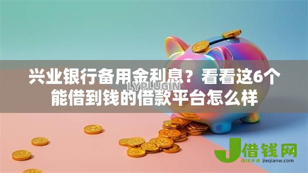 兴业银行备用金利息?看看这6个能借到钱的借款平台怎么样 兴业银行备用金利息?看看这6个能借到钱的借款平台怎么样