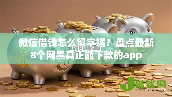微信借钱怎么留字据?盘点最新8个网黑真正能下款的app 微信借钱怎么留字据?盘点最新8个网黑真正能下款的app