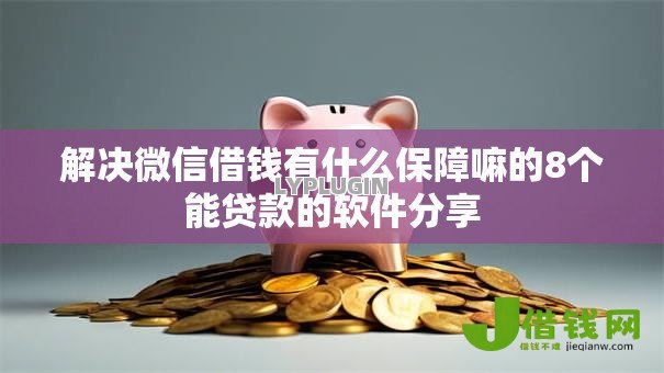 解决微信借钱有什么保障嘛的8个能贷款的软件分享 解决微信借钱有什么保障嘛的8个能贷款的软件分享