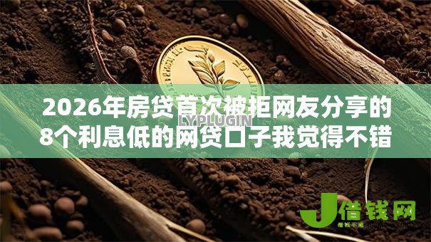 2026年房贷首次被拒网友分享的8个利息低的网贷口子我觉得不错! 2026年房贷首次被拒网友分享的8个利息低的网贷口子我觉得不错!