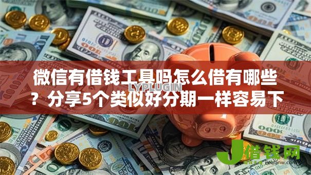 微信有借钱工具吗怎么借有哪些？分享5个类似好分期一样容易下款的软件