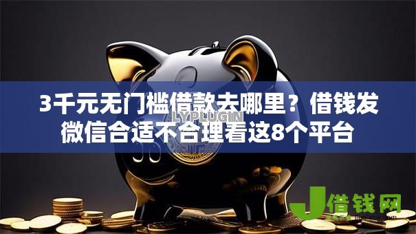 3千元无门槛借款去哪里？借钱发微信合适不合理看这8个平台