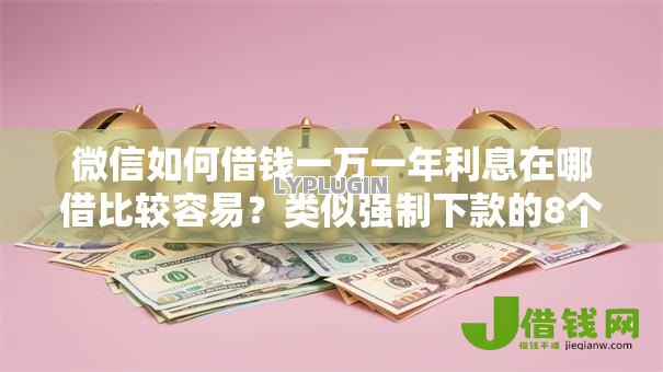 微信如何借钱一万一年利息在哪借比较容易?类似强制下款的8个口子参考 微信如何借钱一万一年利息在哪借比较容易?类似强制下款的8个口子参考