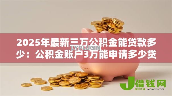 2025年最新三万公积金能贷款多少:公积金账户3万能申请多少贷款 2025年最新三万公积金能贷款多少:公积金账户3万能申请多少贷款