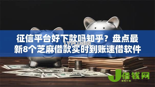 征信平台好下款吗知乎?盘点最新8个芝麻借款实时到账速借软件 征信平台好下款吗知乎?盘点最新8个芝麻借款实时到账速借软件