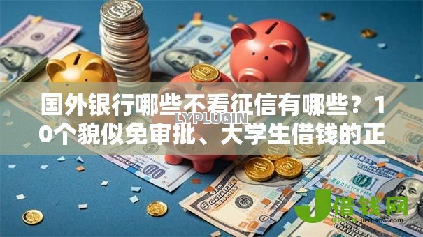 国外银行哪些不看征信有哪些?10个貌似免审批、大学生借钱的正规平台合集 国外银行哪些不看征信有哪些?10个貌似免审批、大学生借钱的正规平台合集
