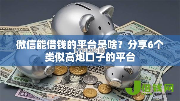 微信能借钱的平台是啥?分享6个类似高炮口子的平台 微信能借钱的平台是啥?分享6个类似高炮口子的平台