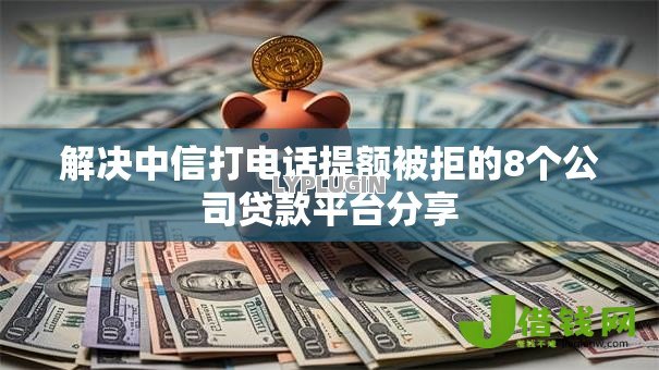 解决中信打电话提额被拒的8个公司贷款平台分享 解决中信打电话提额被拒的8个公司贷款平台分享
