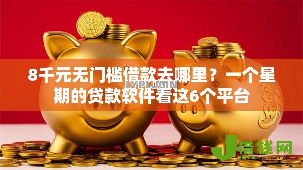 8千元无门槛借款去哪里？一个星期的贷款软件看这6个平台