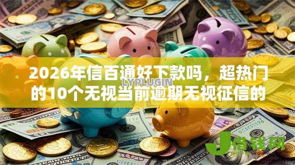 2026年信百通好下款吗,超热门的10个无视当前逾期无视征信的借款口子推荐 2026年信百通好下款吗,超热门的10个无视当前逾期无视征信的借款口子推荐