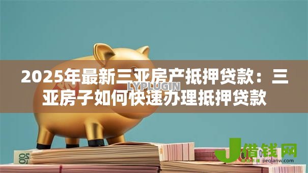 2025年最新三亚房产抵押贷款：三亚房子如何快速办理抵押贷款