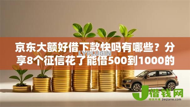 京东大额好借下款快吗有哪些？分享8个征信花了能借500到1000的口子