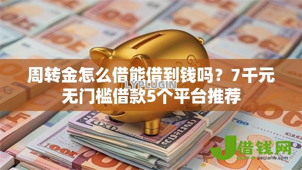 周转金怎么借能借到钱吗?7千元无门槛借款5个平台推荐 周转金怎么借能借到钱吗?7千元无门槛借款5个平台推荐