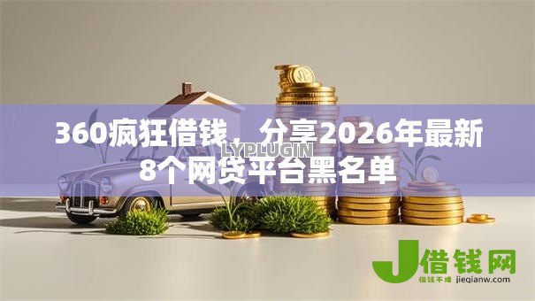 360疯狂借钱,分享2026年最新8个网贷平台黑名单 360疯狂借钱,分享2026年最新8个网贷平台黑名单