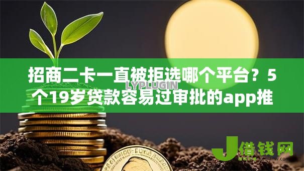招商二卡一直被拒选哪个平台?5个19岁贷款容易过审批的app推荐 招商二卡一直被拒选哪个平台?5个19岁贷款容易过审批的app推荐
