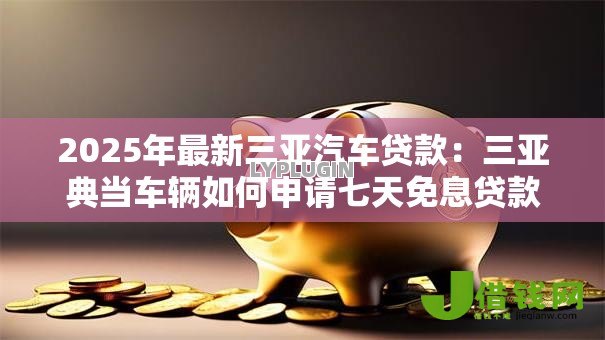 2025年最新三亚汽车贷款：三亚典当车辆如何申请七天免息贷款