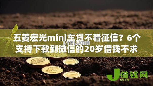 五菱宏光mini车贷不看征信?6个支持下款到微信的20岁借钱不求征信速借app 五菱宏光mini车贷不看征信?6个支持下款到微信的20岁借钱不求征信速借app