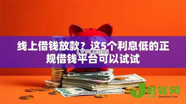 线上借钱放款?这5个利息低的正规借钱平台可以试试 线上借钱放款?这5个利息低的正规借钱平台可以试试