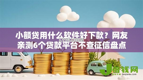 小额贷用什么软件好下款?网友亲测6个贷款平台不查征信盘点 小额贷用什么软件好下款?网友亲测6个贷款平台不查征信盘点