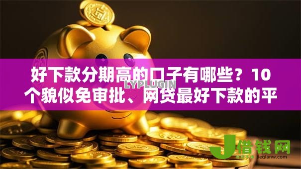 好下款分期高的口子有哪些?10个貌似免审批、网贷最好下款的平台合集 好下款分期高的口子有哪些?10个貌似免审批、网贷最好下款的平台合集