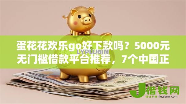蛋花花欢乐go好下款吗?5000元无门槛借款平台推荐,7个中国正规网贷平台盘点 蛋花花欢乐go好下款吗?5000元无门槛借款平台推荐,7个中国正规网贷平台盘点