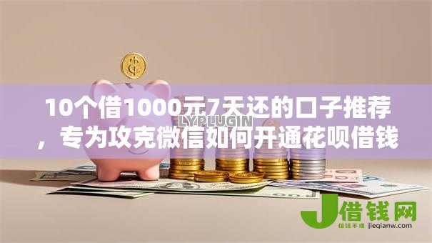 10个借1000元7天还的口子推荐,专为攻克微信如何开通花呗借钱难题 10个借1000元7天还的口子推荐,专为攻克微信如何开通花呗借钱难题