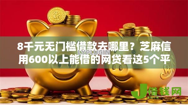8千元无门槛借款去哪里?芝麻信用600以上能借的网贷看这5个平台 8千元无门槛借款去哪里?芝麻信用600以上能借的网贷看这5个平台