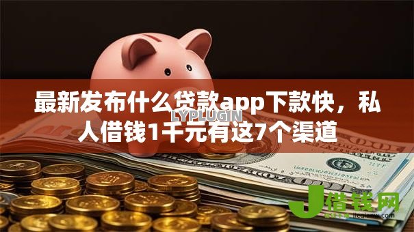 最新发布什么贷款app下款快,私人借钱1千元有这7个渠道 最新发布什么贷款app下款快,私人借钱1千元有这7个渠道