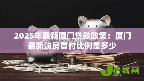 2025年最新厦门贷款政策：厦门最新购房首付比例是多少