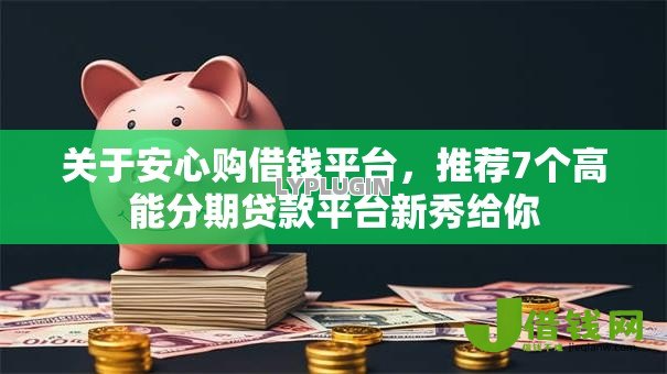 关于安心购借钱平台,推荐7个高能分期贷款平台新秀给你 关于安心购借钱平台,推荐7个高能分期贷款平台新秀给你