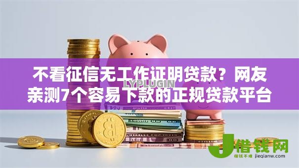 不看征信无工作证明贷款?网友亲测7个容易下款的正规贷款平台盘点 不看征信无工作证明贷款?网友亲测7个容易下款的正规贷款平台盘点