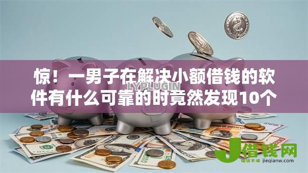 惊!一男子在解决小额借钱的软件有什么可靠的时竟然发现10个不看征信不是网贷平台,事后分享了出来 惊!一男子在解决小额借钱的软件有什么可靠的时竟然发现10个不看征信不是网贷平台,事后分享了出来