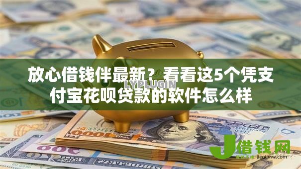 放心借钱伴最新？看看这5个凭支付宝花呗贷款的软件怎么样