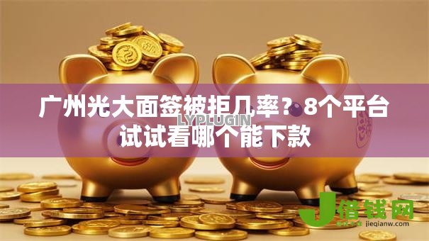 广州光大面签被拒几率?8个平台试试看哪个能下款 广州光大面签被拒几率?8个平台试试看哪个能下款