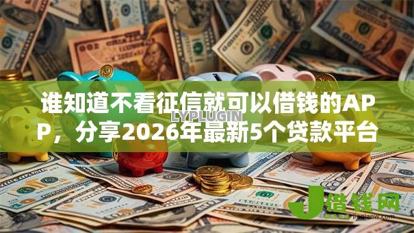 谁知道不看征信就可以借钱的APP,分享2026年最新5个贷款平台正规 谁知道不看征信就可以借钱的APP,分享2026年最新5个贷款平台正规