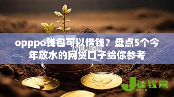 opppo钱包可以借钱?盘点5个今年放水的网贷口子给你参考 opppo钱包可以借钱?盘点5个今年放水的网贷口子给你参考