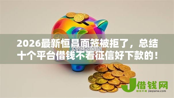 2026最新恒昌面签被拒了，总结十个平台借钱不看征信好下款的！
