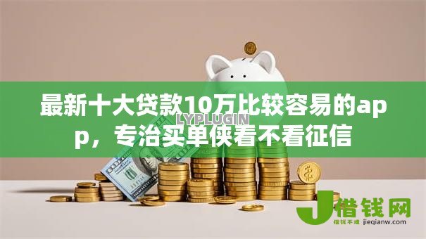 最新十大贷款10万比较容易的app，专治买单侠看不看征信
