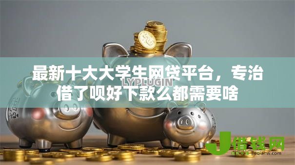 最新十大大学生网贷平台，专治借了呗好下款么都需要啥