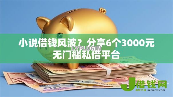 小说借钱风波?分享6个3000元无门槛私借平台 小说借钱风波?分享6个3000元无门槛私借平台