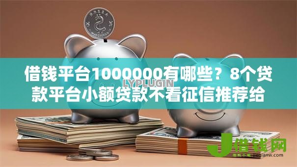 借钱平台1000000有哪些?8个贷款平台小额贷款不看征信推荐给你 借钱平台1000000有哪些?8个贷款平台小额贷款不看征信推荐给你
