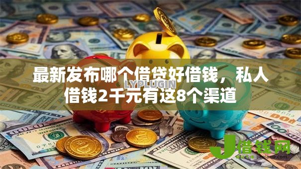 最新发布哪个借贷好借钱,私人借钱2千元有这8个渠道 最新发布哪个借贷好借钱,私人借钱2千元有这8个渠道