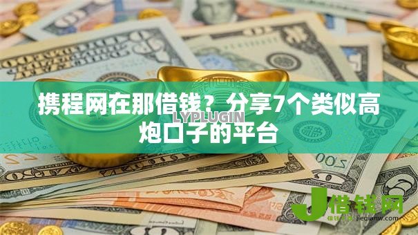 携程网在那借钱?分享7个类似高炮口子的平台 携程网在那借钱?分享7个类似高炮口子的平台