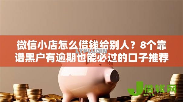 微信小店怎么借钱给别人?8个靠谱黑户有逾期也能必过的口子推荐 微信小店怎么借钱给别人?8个靠谱黑户有逾期也能必过的口子推荐