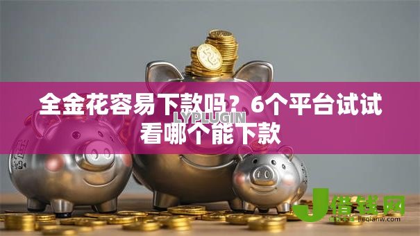 全金花容易下款吗？6个平台试试看哪个能下款