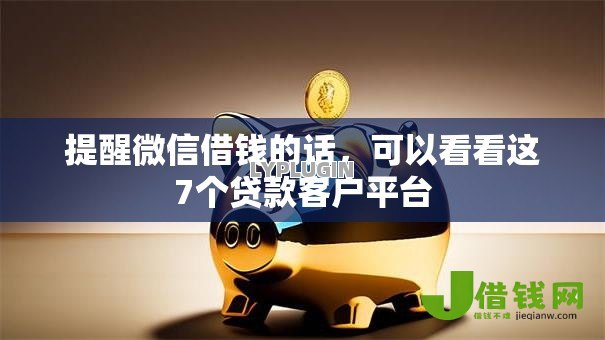 提醒微信借钱的话,可以看看这7个贷款客户平台 提醒微信借钱的话,可以看看这7个贷款客户平台