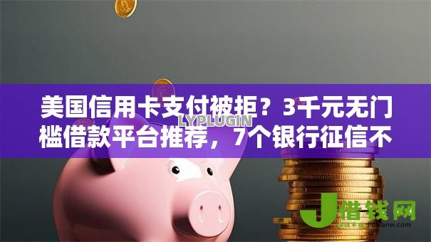 美国信用卡支付被拒?3千元无门槛借款平台推荐,7个银行征信不良带不出来款还可以贷的平台盘点 美国信用卡支付被拒?3千元无门槛借款平台推荐,7个银行征信不良带不出来款还可以贷的平台盘点