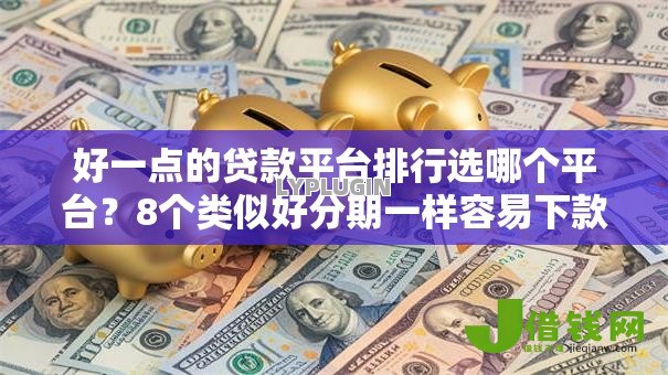 好一点的贷款平台排行选哪个平台?8个类似好分期一样容易下款的软件推荐 好一点的贷款平台排行选哪个平台?8个类似好分期一样容易下款的软件推荐